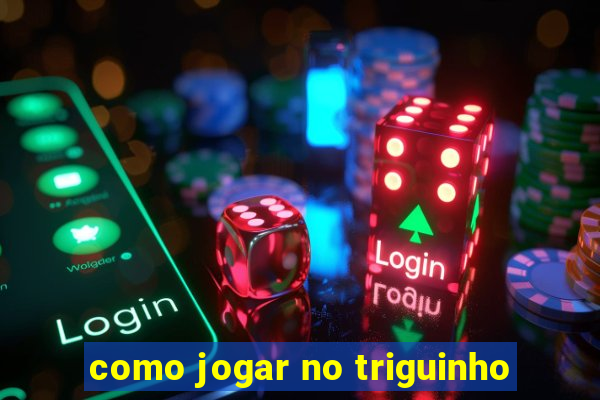 como jogar no triguinho